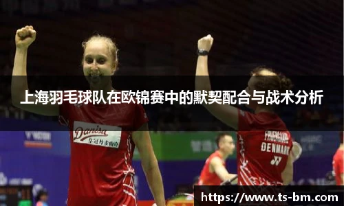 上海羽毛球队在欧锦赛中的默契配合与战术分析